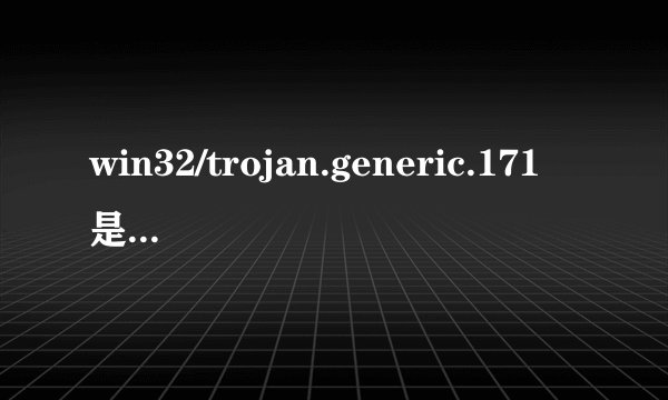 win32/trojan.generic.171是什么病毒 有什么危害.怎么删除