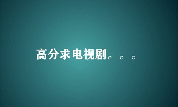 高分求电视剧。。。