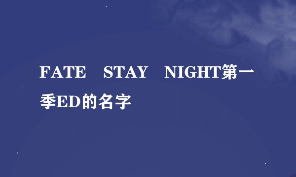FATE STAY NIGHT第一季ED的名字