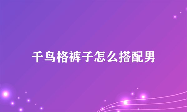 千鸟格裤子怎么搭配男