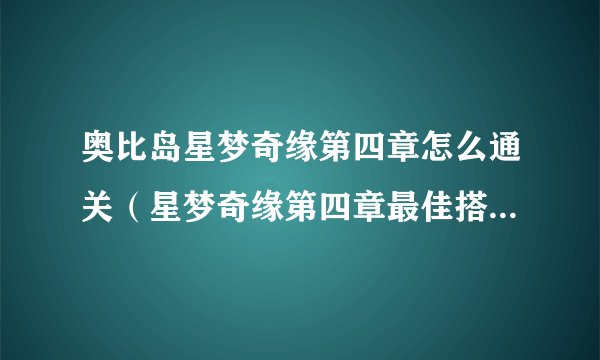 奥比岛星梦奇缘第四章怎么通关（星梦奇缘第四章最佳搭配推荐）「每日一条」