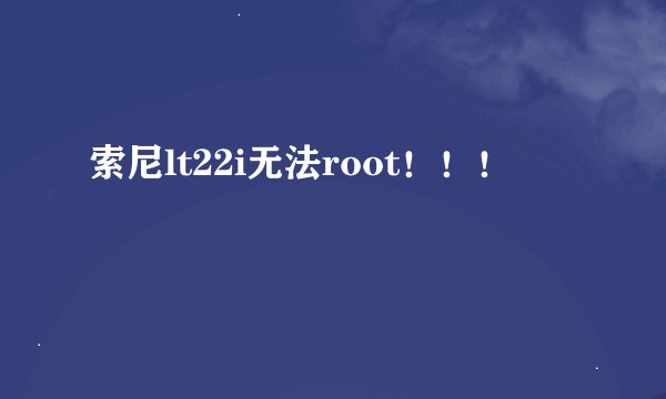 索尼lt22i无法root！！！