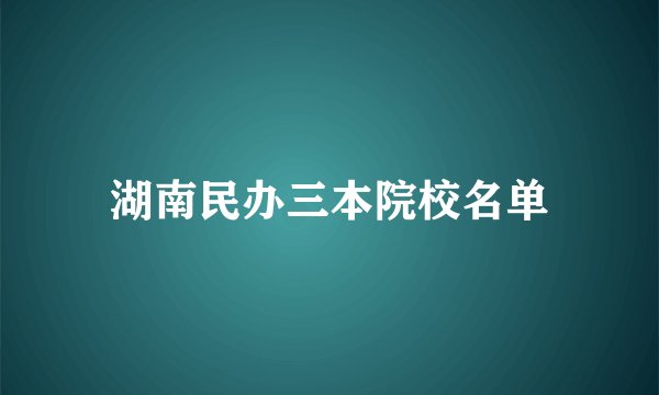 湖南民办三本院校名单