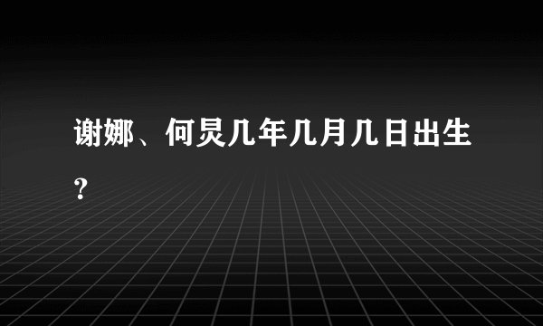 谢娜、何炅几年几月几日出生？