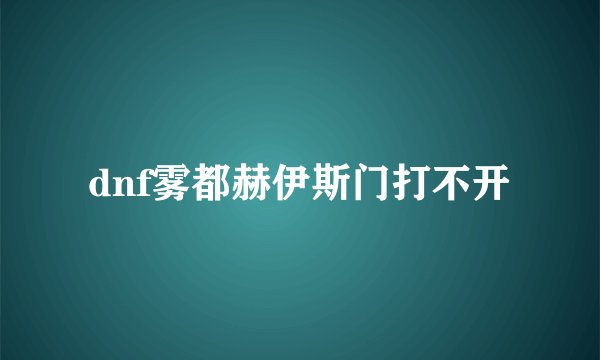 dnf雾都赫伊斯门打不开