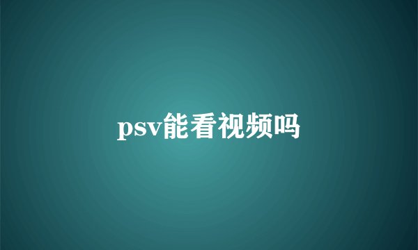 psv能看视频吗