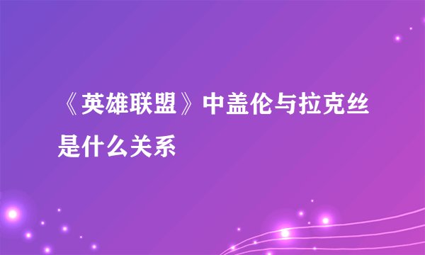 《英雄联盟》中盖伦与拉克丝是什么关系