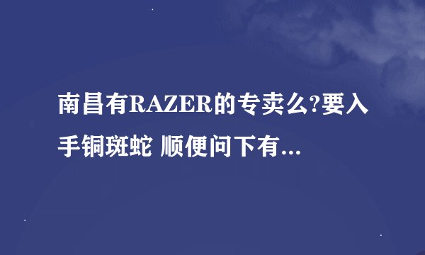南昌有RAZER的专卖么?要入手铜斑蛇 顺便问下有宾特力的专柜么?
