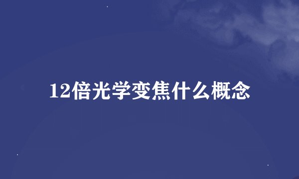 12倍光学变焦什么概念
