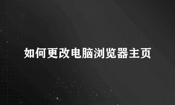 如何更改电脑浏览器主页