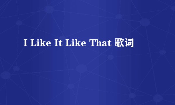 I Like It Like That 歌词