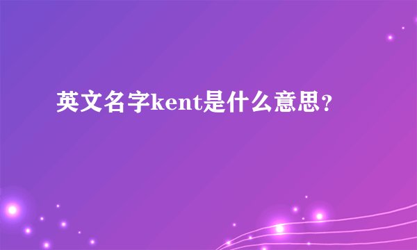 英文名字kent是什么意思？