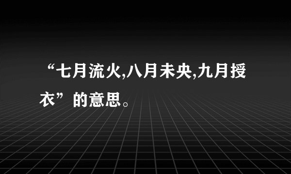 “七月流火,八月未央,九月授衣”的意思。