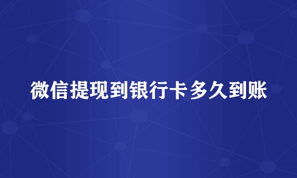 微信提现到银行卡多久到账
