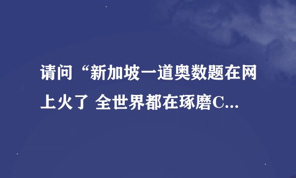 请问“新加坡一道奥数题在网上火了 全世界都在琢磨Cheryl的生日”这个的问题被放到什么网站？