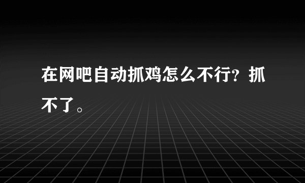 在网吧自动抓鸡怎么不行？抓不了。