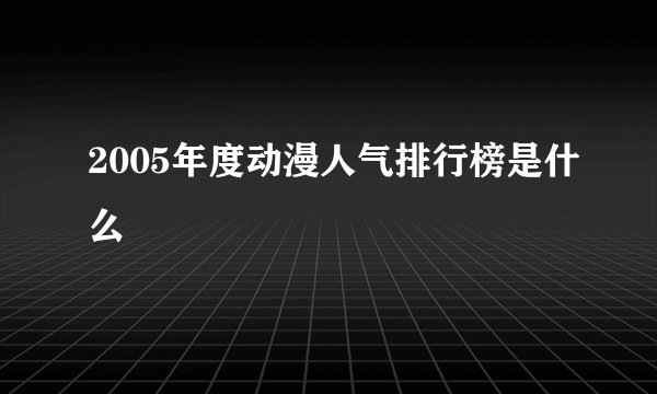 2005年度动漫人气排行榜是什么