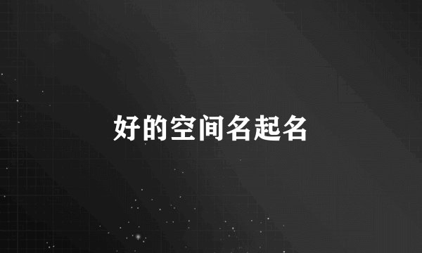 好的空间名起名