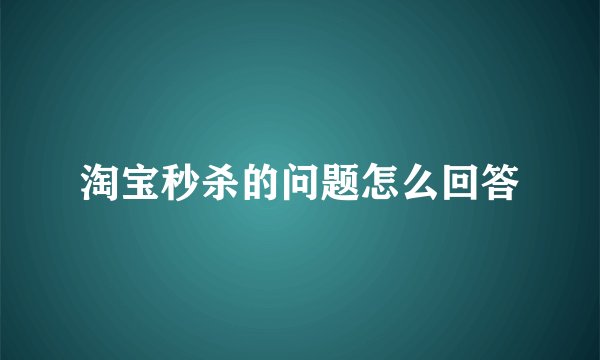 淘宝秒杀的问题怎么回答