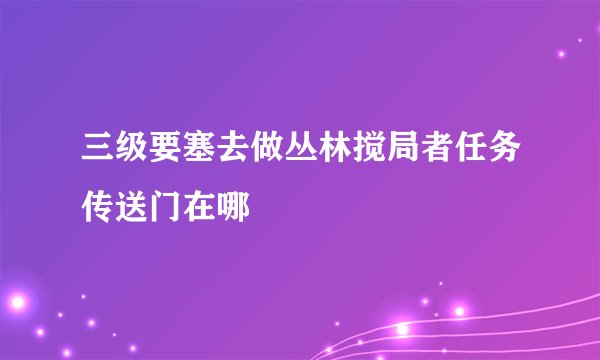 三级要塞去做丛林搅局者任务传送门在哪