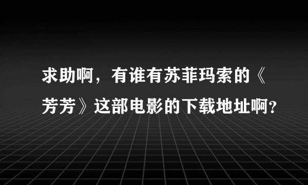 求助啊，有谁有苏菲玛索的《芳芳》这部电影的下载地址啊？