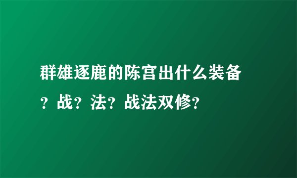 群雄逐鹿的陈宫出什么装备 ？战？法？战法双修？