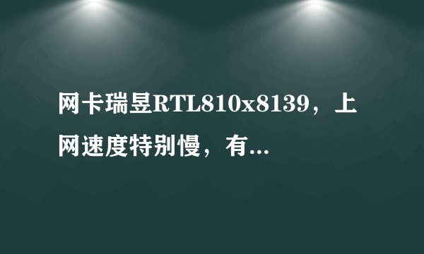 网卡瑞昱RTL810x8139，上网速度特别慢，有人说换个千兆网卡就好了，但不知道买什么样的才行，