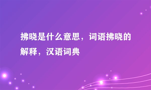 拂晓是什么意思，词语拂晓的解释，汉语词典