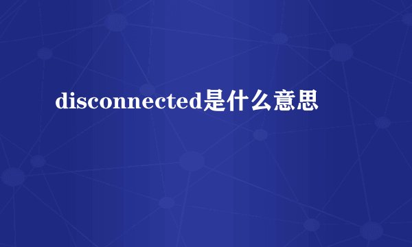disconnected是什么意思
