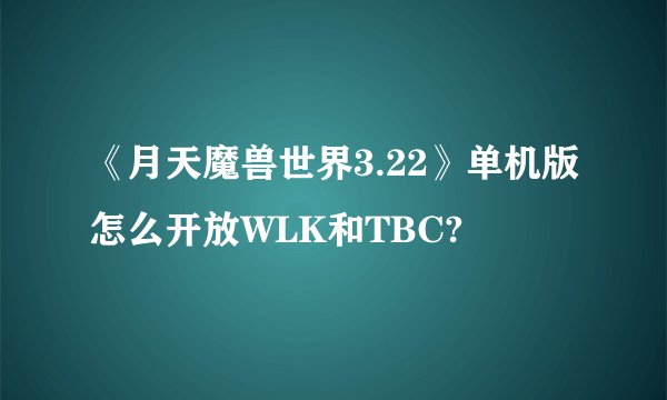 《月天魔兽世界3.22》单机版怎么开放WLK和TBC?