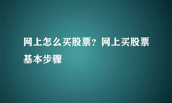 网上怎么买股票？网上买股票基本步骤