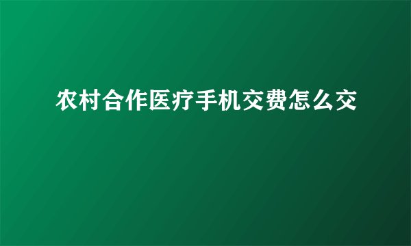 农村合作医疗手机交费怎么交