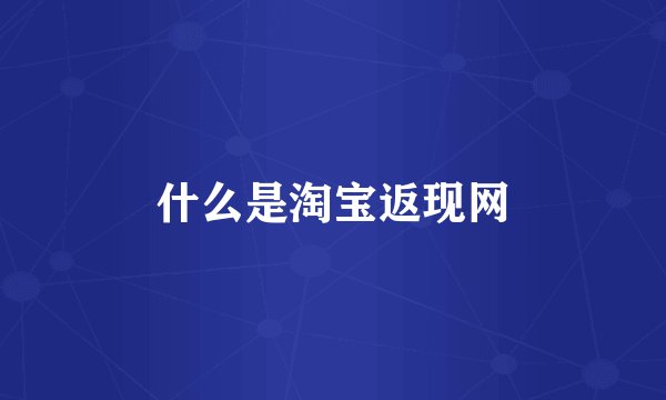 什么是淘宝返现网
