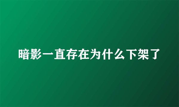 暗影一直存在为什么下架了