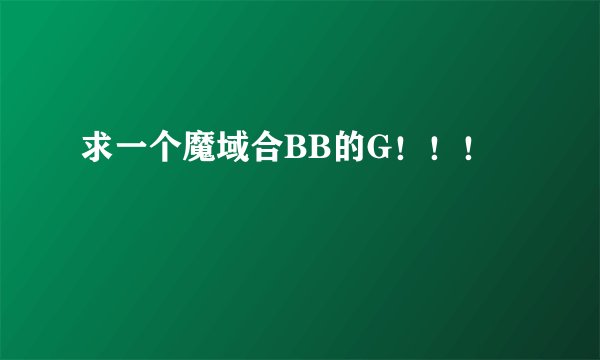求一个魔域合BB的G！！！