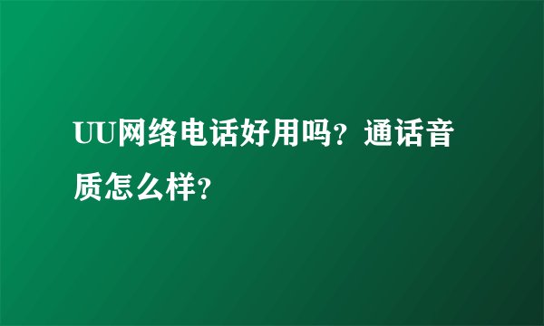 UU网络电话好用吗？通话音质怎么样？
