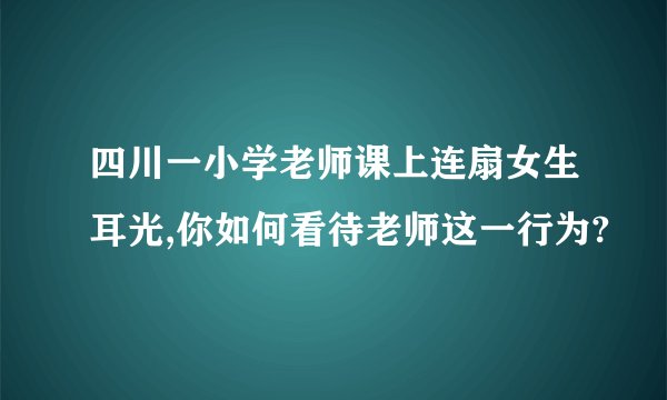 四川一小学老师课上连扇女生耳光,你如何看待老师这一行为?