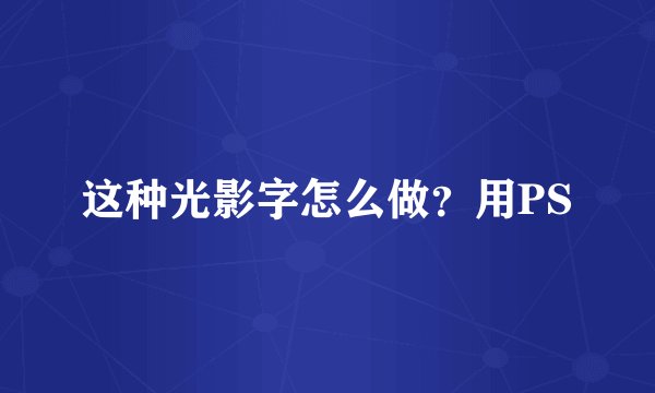 这种光影字怎么做？用PS