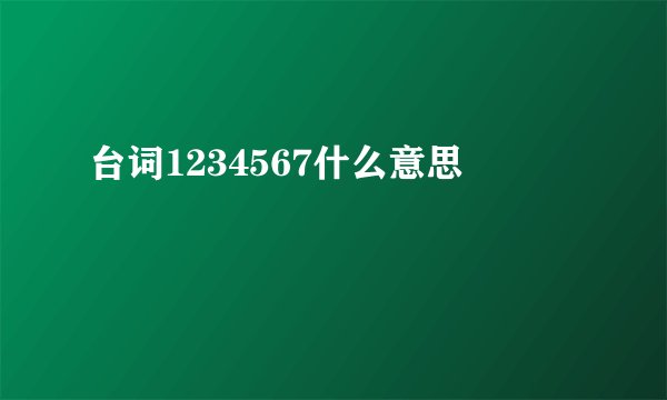 台词1234567什么意思