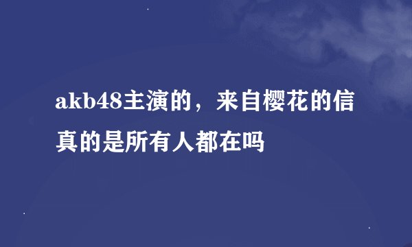 akb48主演的，来自樱花的信真的是所有人都在吗
