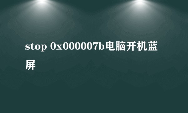 stop 0x000007b电脑开机蓝屏
