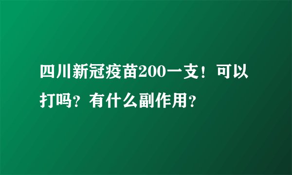 四川新冠疫苗200一支！可以打吗？有什么副作用？