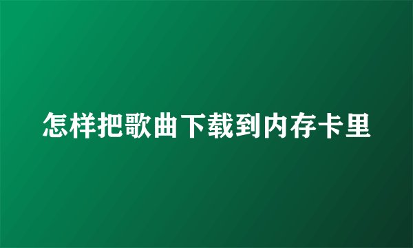怎样把歌曲下载到内存卡里