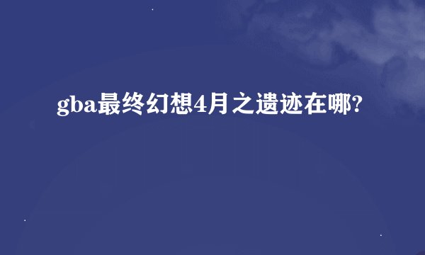 gba最终幻想4月之遗迹在哪?