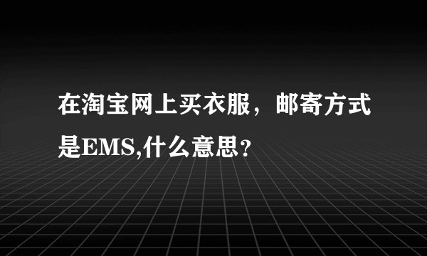 在淘宝网上买衣服，邮寄方式是EMS,什么意思？
