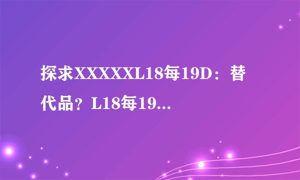 探求XXXXXL18每19D：替代品？L18每19D带你更进步