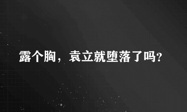 露个胸，袁立就堕落了吗？