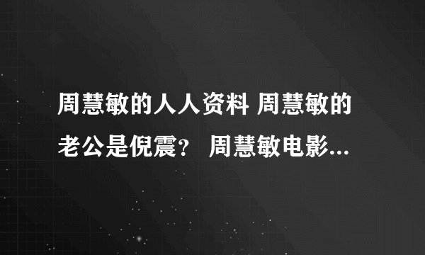 周慧敏的人人资料 周慧敏的老公是倪震？ 周慧敏电影 周慧敏微博 周慧敏英文名 周慧敏博客 周慧敏的图片