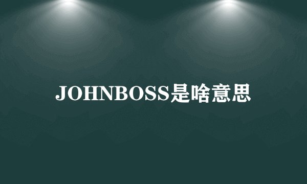 JOHNBOSS是啥意思