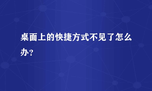 桌面上的快捷方式不见了怎么办？